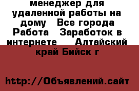 менеджер для удаленной работы на дому - Все города Работа » Заработок в интернете   . Алтайский край,Бийск г.